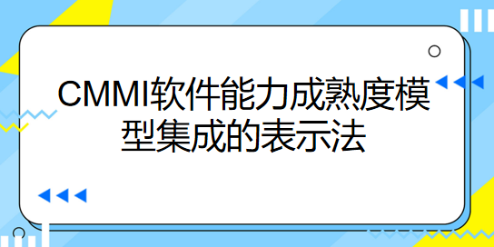 CMMI软件能力成熟度模型集成的表示法